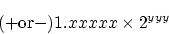 \begin{displaymath}
(+ \mbox{or} -) 1.xxxxx \times 2^{yyy}
\end{displaymath}