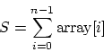 \begin{displaymath}
S = \sum_{i=0}^{n-1} \mbox{array}[i]
\end{displaymath}